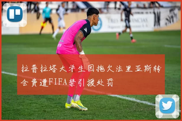拉普拉塔大学生因拖欠法里亚斯转会费遭FIFA禁引援处罚