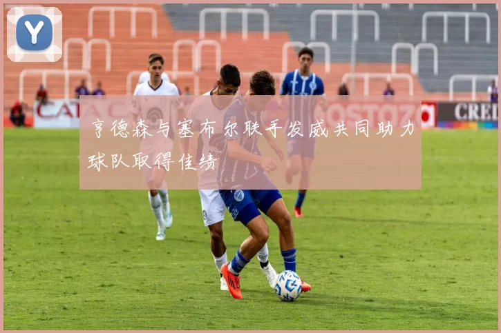 亨德森与塞布尔联手发威共同助力球队取得佳绩
