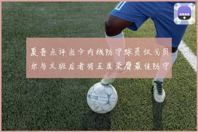 夏普点评当今内线防守球员仅戈贝尔与文班后者将五度荣膺最佳防守球员