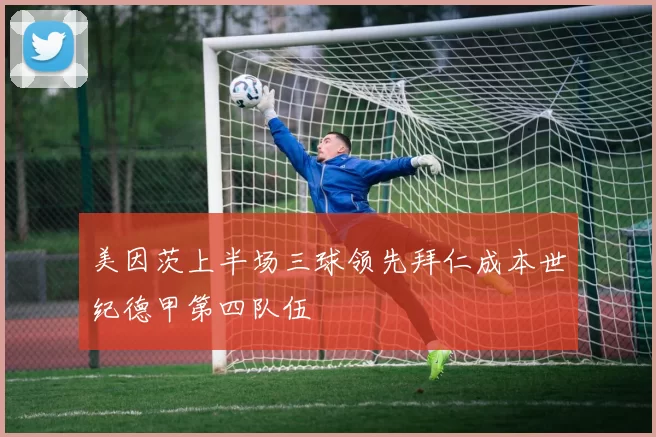 美因茨上半场三球领先拜仁成本世纪德甲第四队伍
