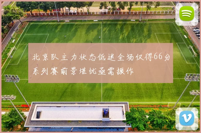 北京队主力状态低迷全场仅得66分系列赛前景堪忧亟需振作
