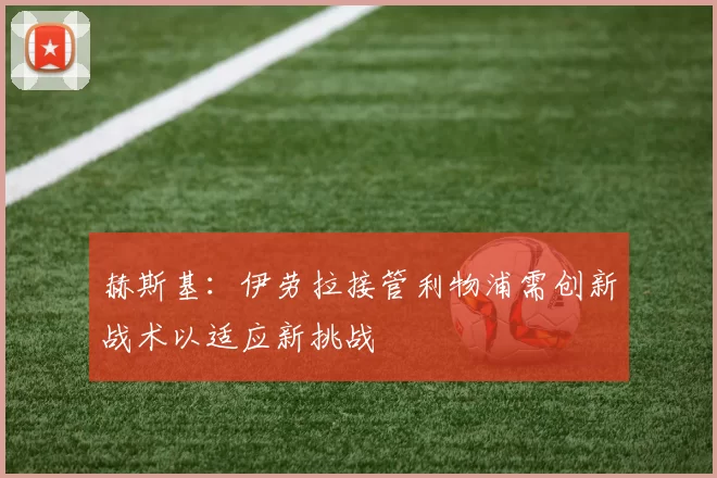 赫斯基：伊劳拉接管利物浦需创新战术以适应新挑战