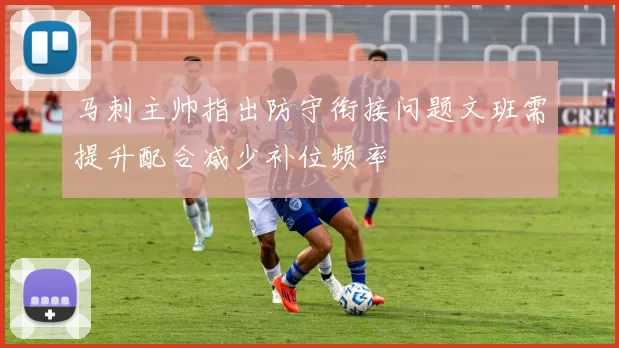马刺主帅指出防守衔接问题文班需提升配合减少补位频率